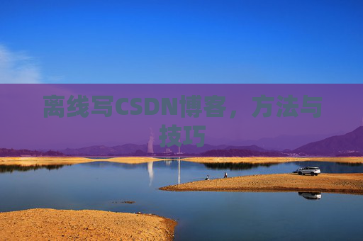 离线写CSDN博客,方法与技巧